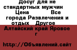 Досуг для не стандартных мужчин!!! › Цена ­ 5 000 - Все города Развлечения и отдых » Другое   . Алтайский край,Яровое г.